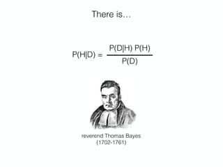 There is…
reverend Thomas Bayes 
(1702-1761)
P(H|D) =
P(D|H) P(H)
P(D)
 