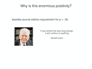 Why is this enormous positivity?
If you torture the data long enough,
it will confess to anything
Ronald Coase
besides journal editors requirement for p < .05
 