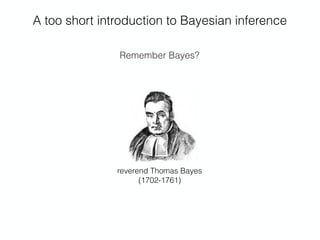 A too short introduction to Bayesian inference
Remember Bayes?
reverend Thomas Bayes 
(1702-1761)
 