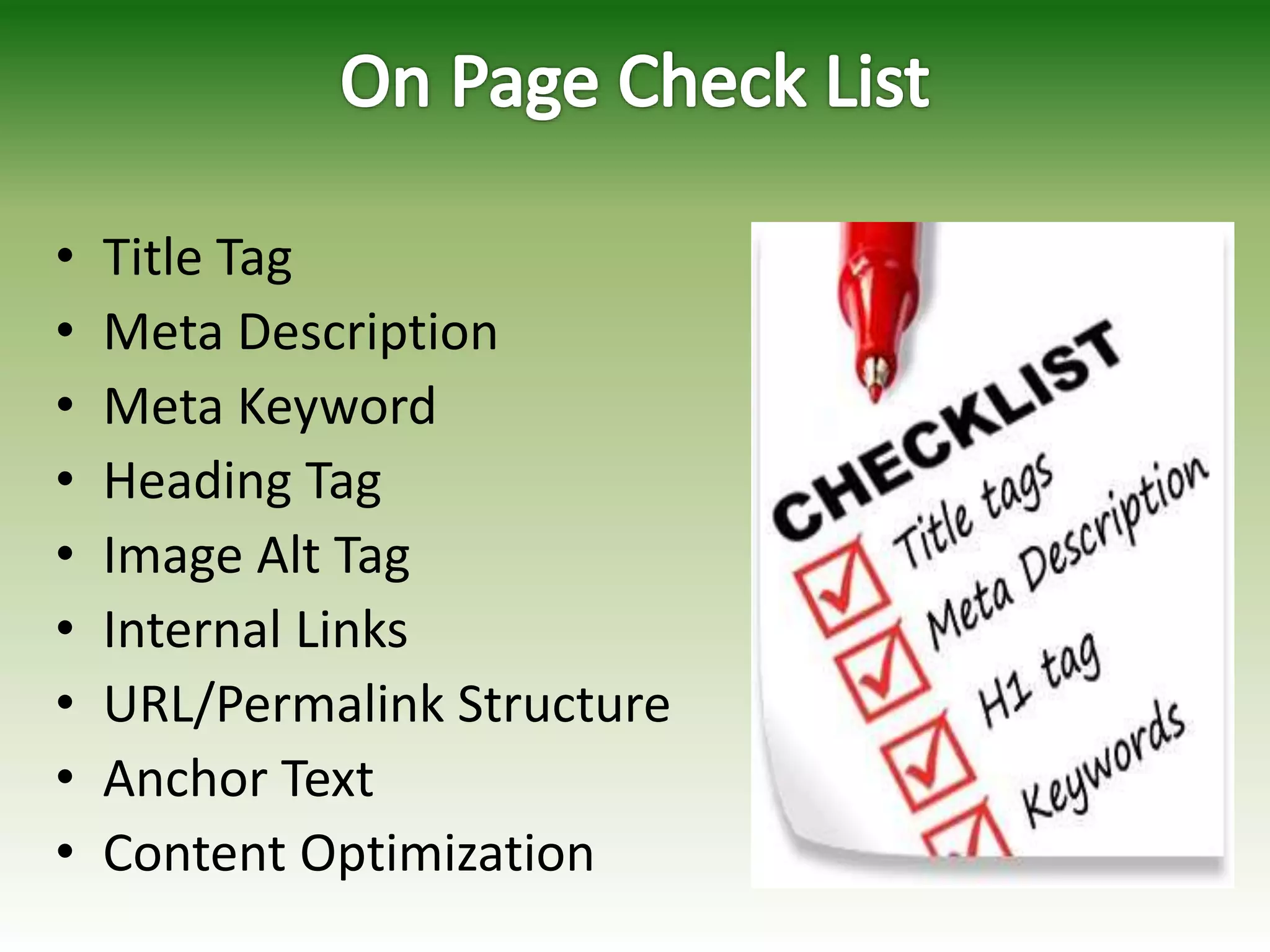 • Title Tag
• Meta Description
• Meta Keyword
• Heading Tag
• Image Alt Tag
• Internal Links
• URL/Permalink Structure
• Anchor Text
• Content Optimization
 
