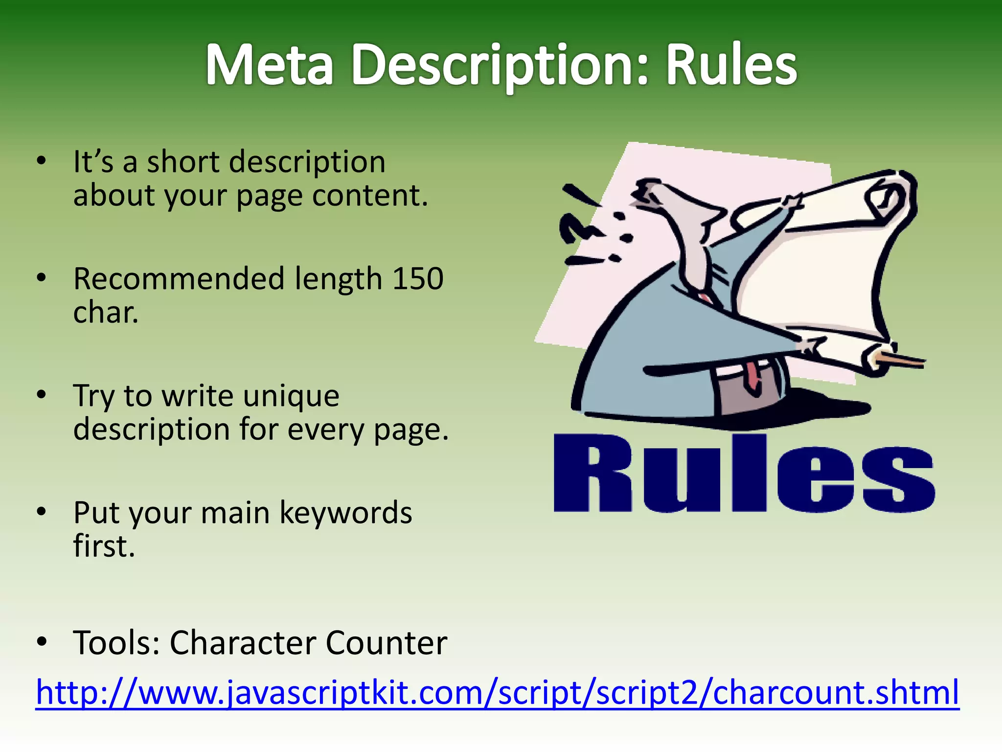 • It’s a short description
about your page content.
• Recommended length 150
char.
• Try to write unique
description for every page.
• Put your main keywords
first.
• Tools: Character Counter
http://www.javascriptkit.com/script/script2/charcount.shtml
 