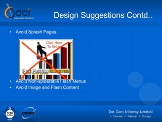 Design Suggestions Contd.. Avoid Splash Pages.  Avoid Non-spiderable Flash Menus Avoid Image and Flash Content 