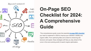 On-Page SEO
Checklist for 2024:
A Comprehensive
Guide
This comprehensive guide covers the essential on-page SEO checklist
you need to implement in 2024 to improve your website's visibility and
organic traffic. From optimizing titles and content to enhancing site
structure and speed, these strategies will help you stay ahead of the
curve in the ever-evolving world of search engine optimization.
 