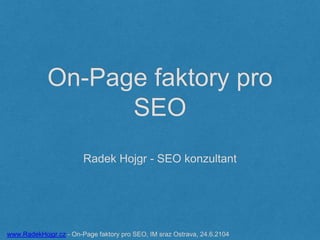 On-Page faktory pro
SEO
Radek Hojgr - SEO konzultant
www.RadekHojgr.cz - On-Page faktory pro SEO, IM sraz Ostrava, 24.6.2104
 
