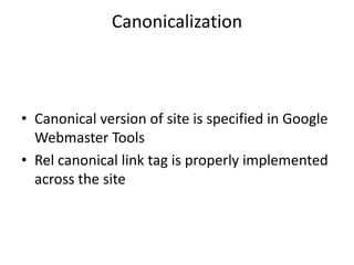 Canonicalization



• Canonical version of site is specified in Google
  Webmaster Tools
• Rel canonical link tag is properly implemented
  across the site
 