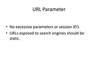 URL Parameter


• No excessive parameters or session ID’s
• URLs exposed to search engines should be
  static.
 