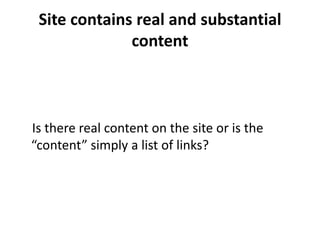 Site contains real and substantial
              content



Is there real content on the site or is the
“content” simply a list of links?
 