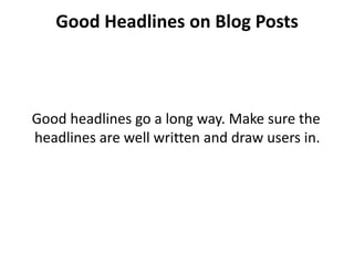 Good Headlines on Blog Posts



Good headlines go a long way. Make sure the
headlines are well written and draw users in.
 