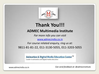 Thank You!!!
ADMEC Multimedia Institute
For more info you can visit
www.admecindia.co.in

For course related enquiry, ring us at:

9811-81-81-22, 011-3130-5055, 011-3203-5055

www.admecindia.co.in

Can send feedback at: @admecinstitute

 