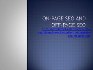 http://www.kfm24.com/01/2012/seo-
search-engine-optimization/on-page-seo-
                      and-off-page-seo/
 