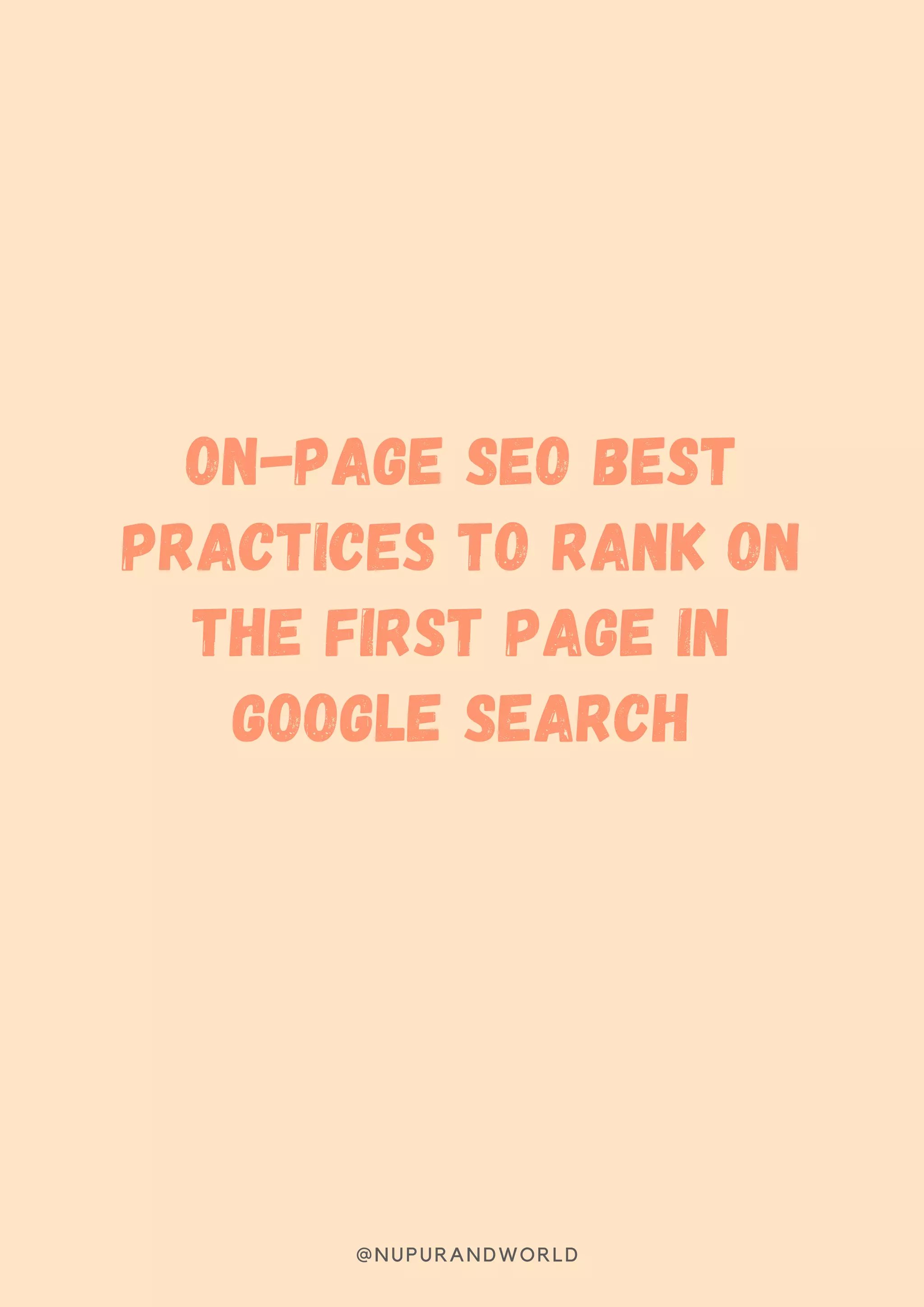 ON-PAGE SEO BEST
PRACTICES TO RANK ON
THE FIRST PAGE IN
GOOGLE SEARCH
@NUPURANDWORLD
 
