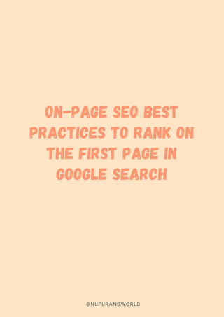 ON-PAGE SEO BEST
PRACTICES TO RANK ON
THE FIRST PAGE IN
GOOGLE SEARCH
@NUPURANDWORLD
 