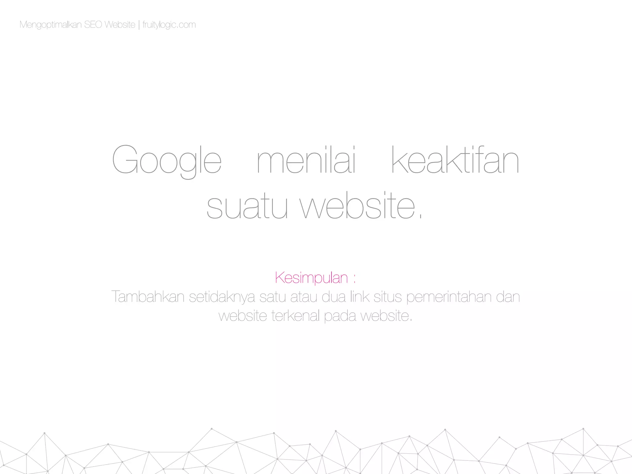 Mengoptimalkan SEO Website | fruitylogic.com
Google menilai keaktifan
suatu website.
Kesimpulan :
Tambahkan setidaknya satu atau dua link situs pemerintahan dan
website terkenal pada website.
 