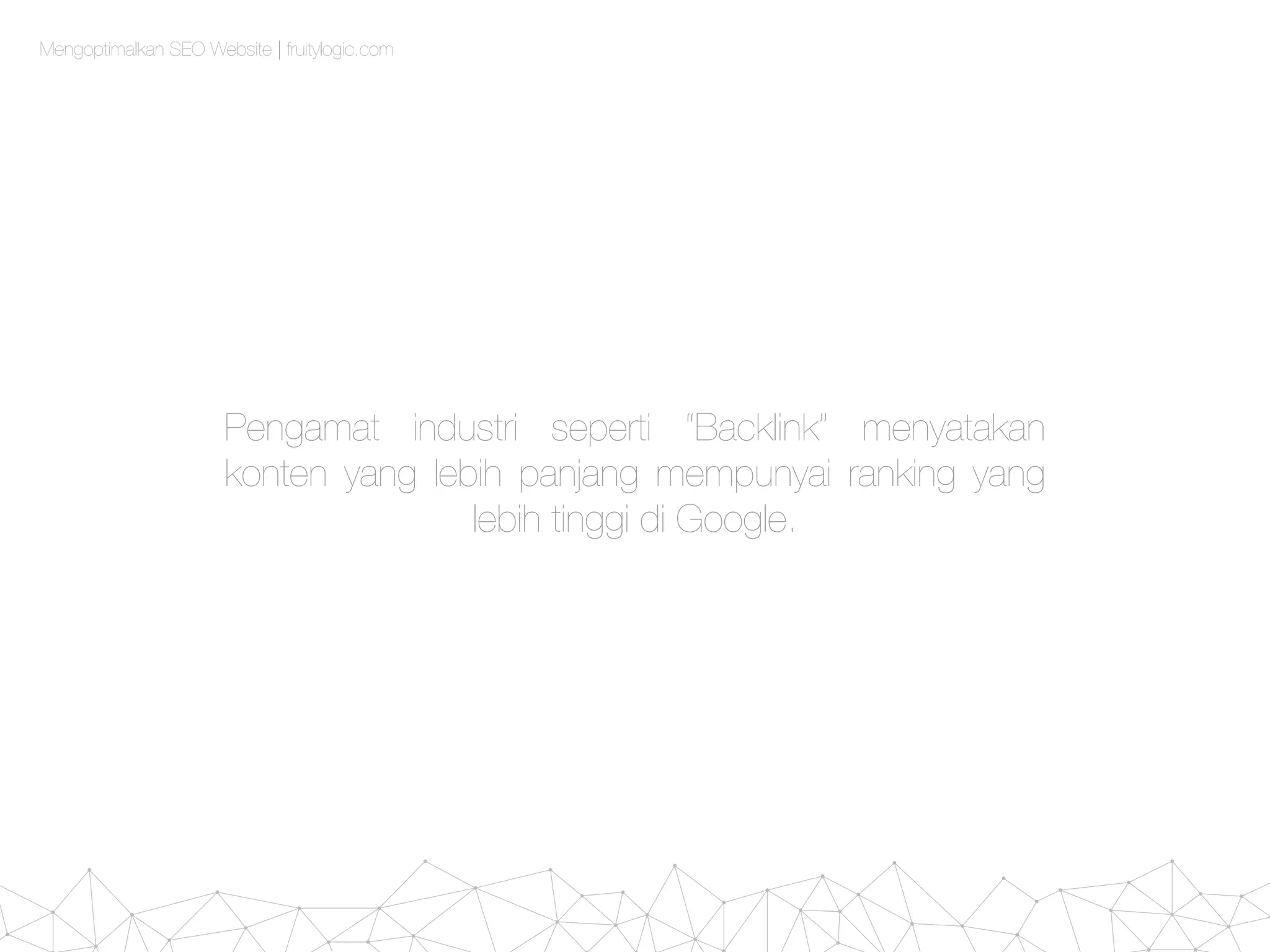 Mengoptimalkan SEO Website | fruitylogic.com
Pengamat industri seperti “Backlink” menyatakan
konten yang lebih panjang mempunyai ranking yang
lebih tinggi di Google.
 