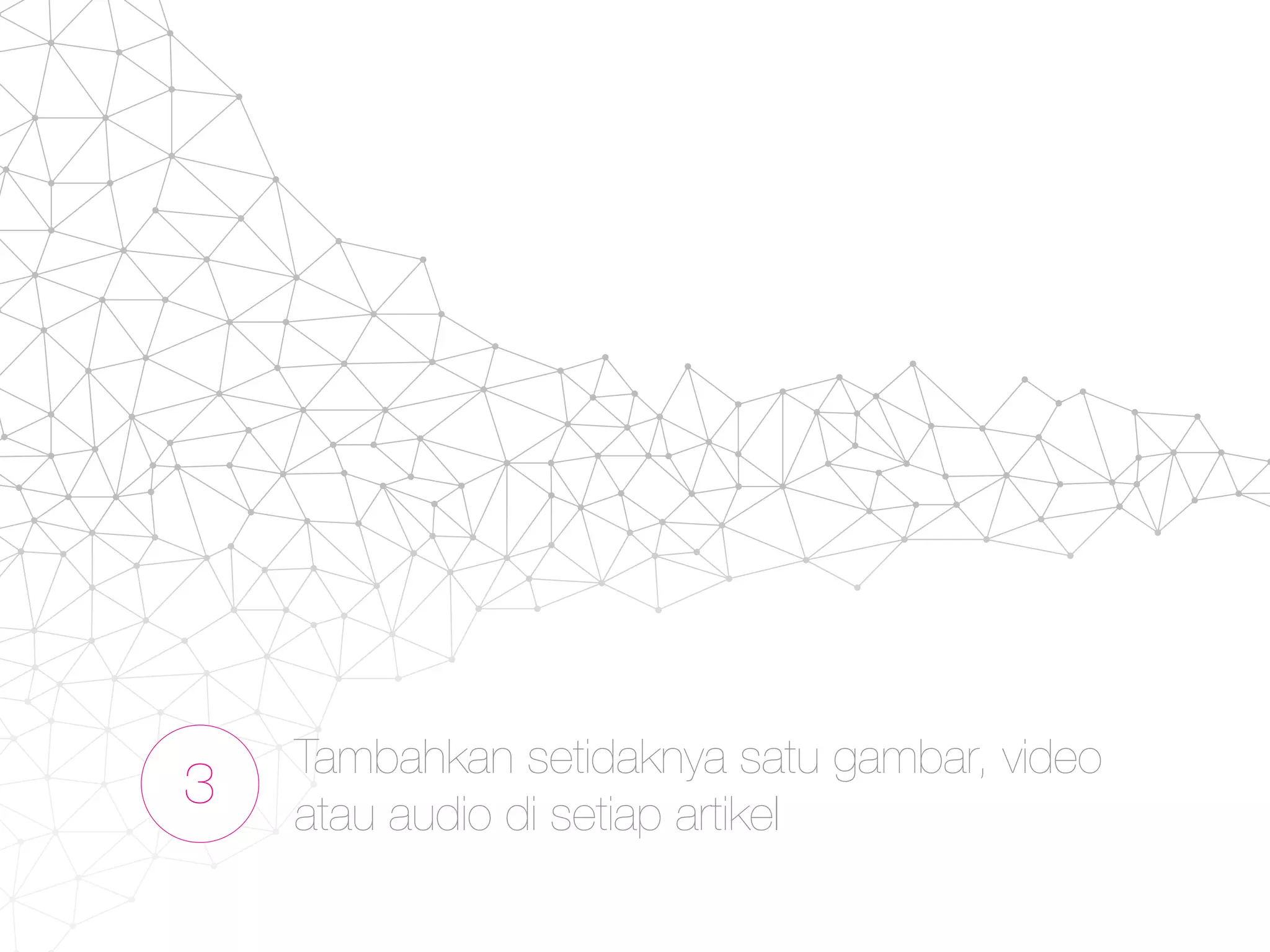 3
Tambahkan setidaknya satu gambar, video
atau audio di setiap artikel
 