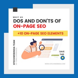GTECHWEBINDIA
TEAM
10+
YEARS
EXPERIENCED
DOS AND DON'TS OF
ON-PAGE SEO
W H I T U S
WWW.GTECHWEBINDIA.COM
+10 ON-PAGE SEO ELEMENTS
SAVE
THIS
 