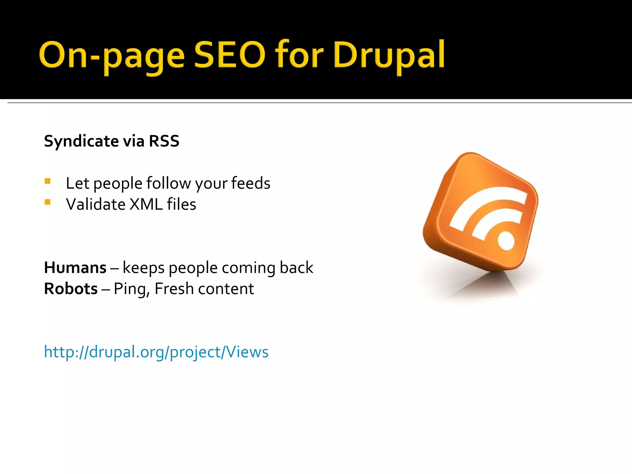 Syndicate via RSS Let people follow your feeds Validate XML files Humans  – keeps people coming back Robots  – Ping, Fresh content http://drupal.org/project/Views   