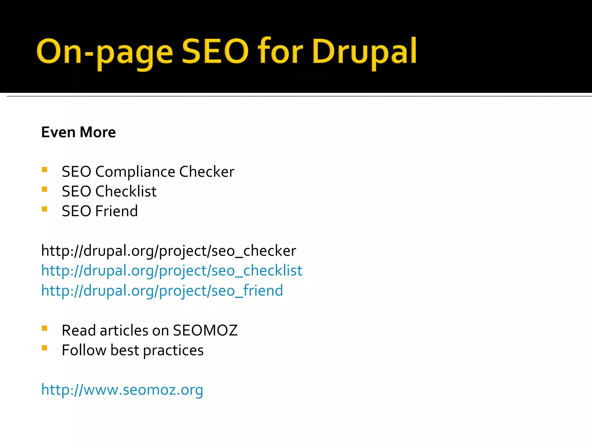 Even More SEO Compliance Checker SEO Checklist SEO Friend http://drupal.org/project/seo_checker http://drupal.org/project/seo_checklist http://drupal.org/project/seo_friend Read articles on SEOMOZ Follow best practices http://www.seomoz.org   