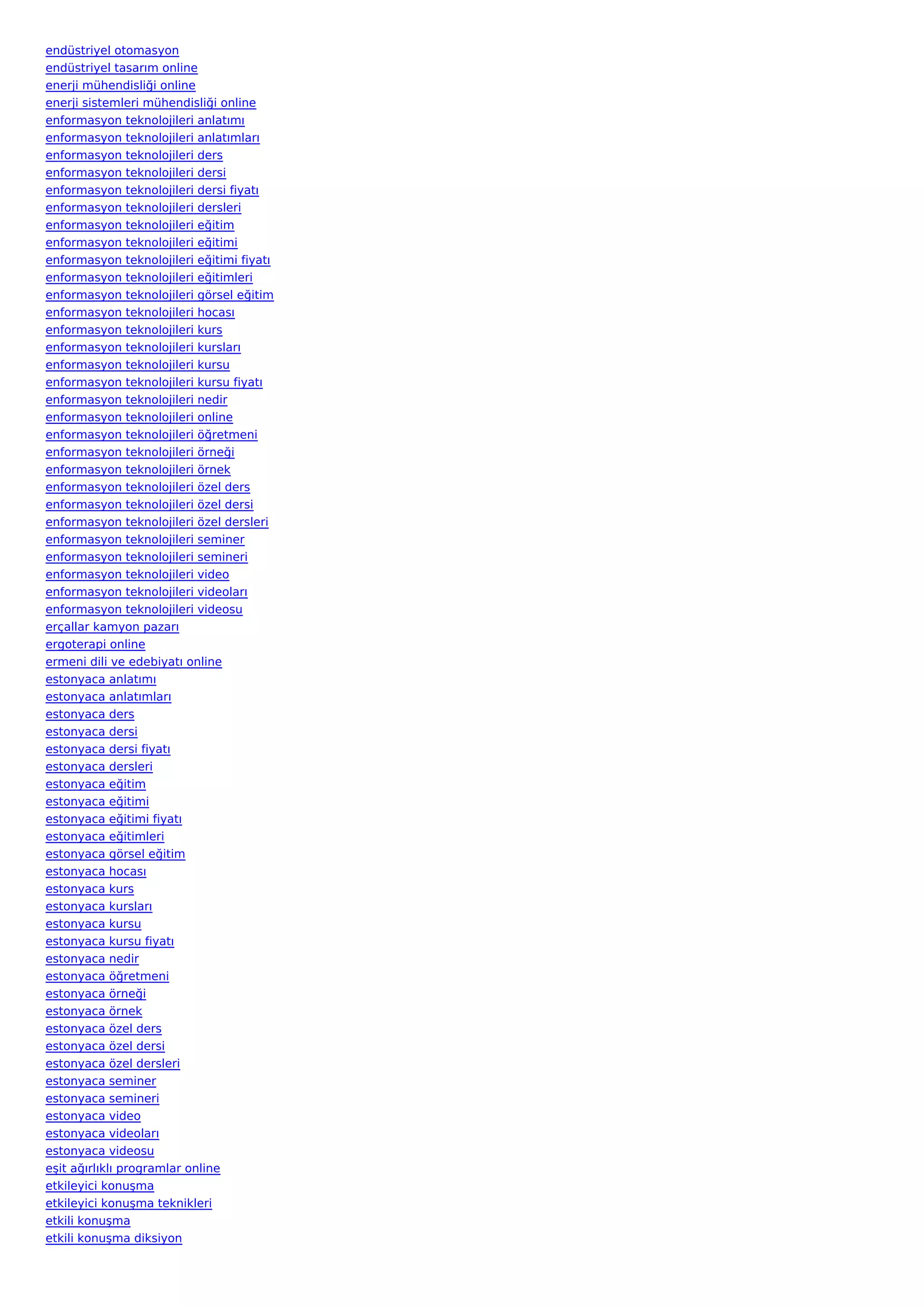endüstriyel otomasyon
endüstriyel tasarım online
enerji mühendisliği online
enerji sistemleri mühendisliği online
enformasyon teknolojileri anlatımı
enformasyon teknolojileri anlatımları
enformasyon teknolojileri ders
enformasyon teknolojileri dersi
enformasyon teknolojileri dersi fiyatı
enformasyon teknolojileri dersleri
enformasyon teknolojileri eğitim
enformasyon teknolojileri eğitimi
enformasyon teknolojileri eğitimi fiyatı
enformasyon teknolojileri eğitimleri
enformasyon teknolojileri görsel eğitim
enformasyon teknolojileri hocası
enformasyon teknolojileri kurs
enformasyon teknolojileri kursları
enformasyon teknolojileri kursu
enformasyon teknolojileri kursu fiyatı
enformasyon teknolojileri nedir
enformasyon teknolojileri online
enformasyon teknolojileri öğretmeni
enformasyon teknolojileri örneği
enformasyon teknolojileri örnek
enformasyon teknolojileri özel ders
enformasyon teknolojileri özel dersi
enformasyon teknolojileri özel dersleri
enformasyon teknolojileri seminer
enformasyon teknolojileri semineri
enformasyon teknolojileri video
enformasyon teknolojileri videoları
enformasyon teknolojileri videosu
erçallar kamyon pazarı
ergoterapi online
ermeni dili ve edebiyatı online
estonyaca anlatımı
estonyaca anlatımları
estonyaca ders
estonyaca dersi
estonyaca dersi fiyatı
estonyaca dersleri
estonyaca eğitim
estonyaca eğitimi
estonyaca eğitimi fiyatı
estonyaca eğitimleri
estonyaca görsel eğitim
estonyaca hocası
estonyaca kurs
estonyaca kursları
estonyaca kursu
estonyaca kursu fiyatı
estonyaca nedir
estonyaca öğretmeni
estonyaca örneği
estonyaca örnek
estonyaca özel ders
estonyaca özel dersi
estonyaca özel dersleri
estonyaca seminer
estonyaca semineri
estonyaca video
estonyaca videoları
estonyaca videosu
eşit ağırlıklı programlar online
etkileyici konuşma
etkileyici konuşma teknikleri
etkili konuşma
etkili konuşma diksiyon
 