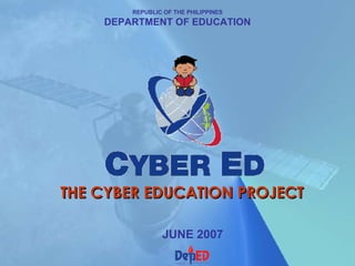 REPUBLIC OF THE PHILIPPINES DEPARTMENT OF EDUCATION THE CYBER EDUCATION PROJECT JUNE 2007 