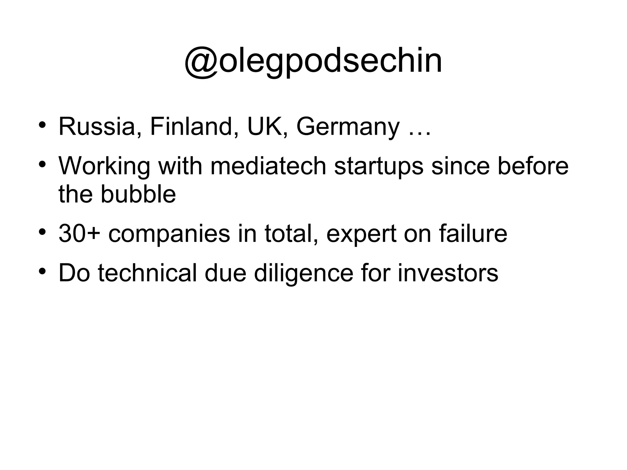 @olegpodsechin Russia, Finland, UK, Germany …  Working with mediatech startups since before the bubble 30+ companies in total, expert on failure Do technical due diligence for investors 