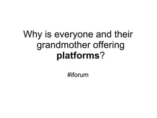 Why is everyone and their grandmother offering  platforms ? #iforum 