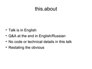 this.about Talk is in English Q&A at the end in English/Russian No code or technical details in this talk Restating the obvious 