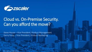 ©2017 Zscaler, Inc. All rights reserved.0 ©2017 Zscaler, Inc. All rights reserved.
Cloud vs. On-Premise Security.
Can you afford the move?
Steve House – Vice President, Product Management
Gerry Festa – Vice President, Product Marketing
 