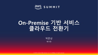 © 2018, Amazon Web Services, Inc. or Its Affiliates. All rights reserved.
박준상
메가존
On-Premise 기반 서비스
클라우드 전환기
 