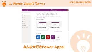 #JPPUG #JPPUG758
1. Power Appsでうぇーい
みんな大好きPower Apps!
 