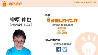 #JPPUG #JPPUG758
自己紹介
榊原 伸也
（さかきばら しんや）
所属
omoshiroinc.com
個人的な活動
shinya.nagoya
業務改善
ICT導入
システム開発
 