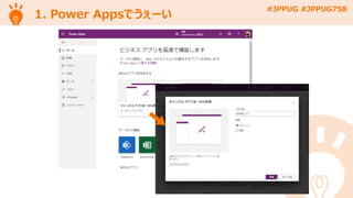 #JPPUG #JPPUG758
1. Power Appsでうぇーい
 