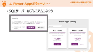 #JPPUG #JPPUG758
1. Power Appsでうぇーい・・・
• SQLサーバーはプレミアムコネクタ
 