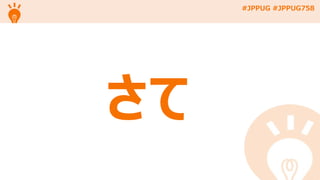 #JPPUG #JPPUG758
さて
 