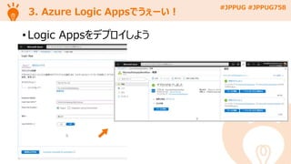 #JPPUG #JPPUG758
3. Azure Logic Appsでうぇーい！
• Logic Appsをデプロイしよう
 
