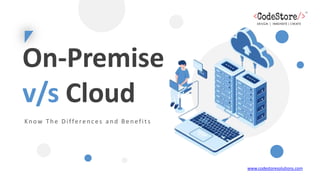 On-Premise
v/s Cloud
Know The Differenc es and Benefit s
www.codestoresolutions.com
 