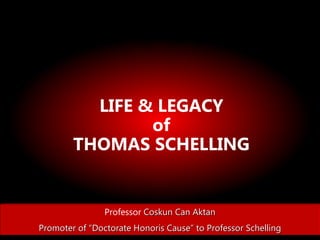 LIFE & LEGACY
of
THOMAS SCHELLING
Professor Coskun Can Aktan
Promoter of “Doctorate Honoris Cause” to Professor Schelling
 