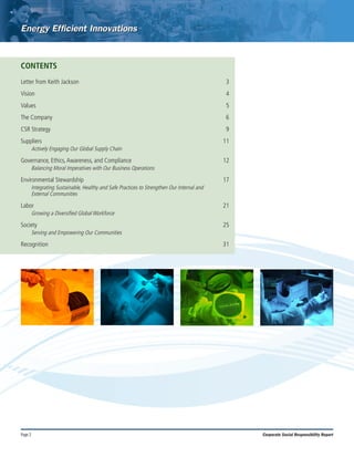Page 2 Corporate Social Responsibility Report
CONTENTS
Letter from Keith Jackson	 3
Vision	4
Values	5
The Company	 6
CSR Strategy	 9
Suppliers	11
Actively Engaging Our Global Supply Chain
Governance, Ethics,Awareness, and Compliance	 12
Balancing Moral Imperatives with Our Business Operations
Environmental Stewardship	 17
Integrating Sustainable, Healthy and Safe Practices to Strengthen Our Internal and
External Communities
Labor	21
Growing a Diversified Global Workforce
Society	25
Serving and Empowering Our Communities
Recognition	31
 
