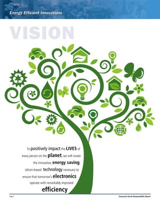 To positively impact the LIVES of
every person on the planet, we will create
the innovative, energy saving,
silicon-based technology necessary to
ensure that tomorrow’s electronics
operate with remarkably improved
efficiency
Page 4 Corporate Social Responsibility Report
VISION
 