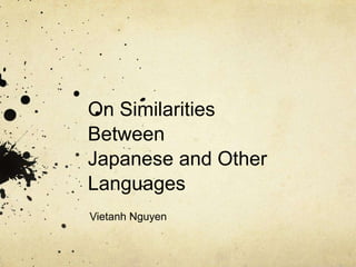 On Similarities
Between
Japanese and Other
Languages
Vietanh Nguyen
 