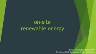 on-site
renewable energy
Felicia Hernandez. Spring 2015.
Environmental & Sustainable Design. Luke Kwan.
 
