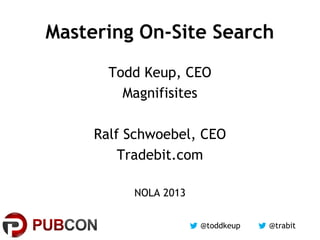 @trabit@toddkeup
Mastering On-Site Search
Todd Keup, CEO
Magnifisites
Ralf Schwoebel, CEO
Tradebit.com
NOLA 2013
 