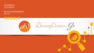 ΚΑΤΑΣΚΕΥΗ
ΙΣΤΟΤΟΠΟΥ
ΒΕΛΤΙΣΤΟΠΟΙΗΜΕΝΟΥ
ΓΙΑ ΤΗ
GOOGLE
 
