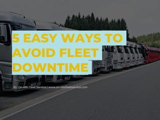 5 EASY WAYS TO
AVOID FLEET
DOWNTIME
By: On-site Fleet Service | www.on-sitefleetservice.com
 