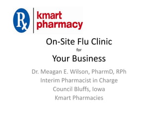 On-Site Flu Clinic
for
Your Business
Dr. Meagan E. Wilson, PharmD, RPh
Interim Pharmacist in Charge
Council Bluffs, Iowa
Kmart Pharmacies
 