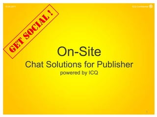 15.04.2011                              ICQ Confidential




                     On-Site
             Chat Solutions for Publisher
                      powered by ICQ




                                                     1
 