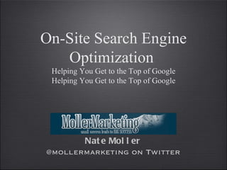 On-Site Search Engine
   Optimization
 Helping You Get to the Top of Google
 Helping You Get to the Top of Google




       Nat e Mol l er
@mollermarketing on Twitter
 