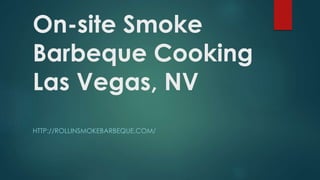 On-site Smoke 
Barbeque Cooking 
Las Vegas, NV 
HTTP://ROLLINSMOKEBARBEQUE.COM/ 
 