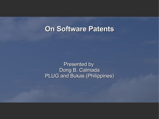 On Software Patents Presented by  Dong B. Calmada PLUG and Bukas (Philippines) 