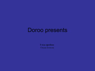 Doroo presents I was spotless Ocean bottom 